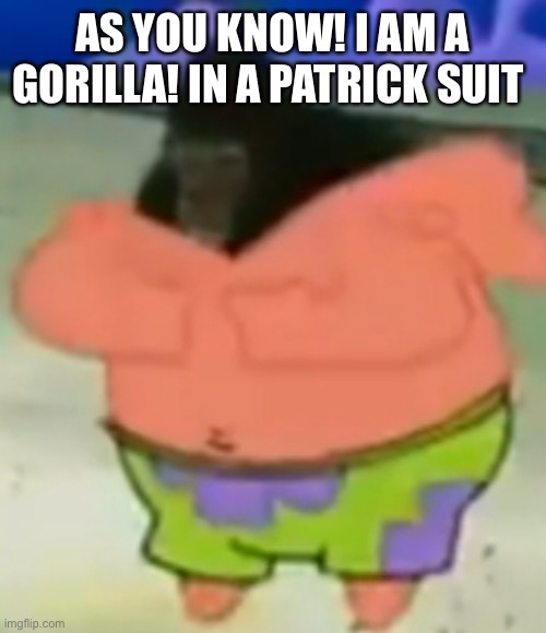 Spongebob gorilla in a Patrick suit meme | AS YOU KNOW! I AM A GORILLA! IN A PATRICK SUIT | image tagged in spongebob,gorilla,memes | made w/ Imgflip meme maker