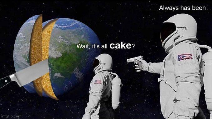 Wait it's all cake | image tagged in the cake is a lie,always has been | made w/ Imgflip meme maker