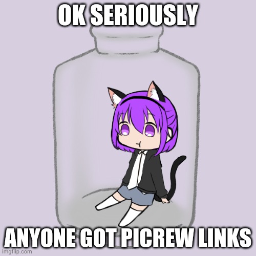 Anyone??? | OK SERIOUSLY; ANYONE GOT PICREW LINKS | image tagged in kasey in a bottle | made w/ Imgflip meme maker
