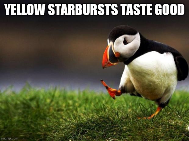 Unpopular Opinion Puffin | YELLOW STARBURSTS TASTE GOOD | image tagged in memes,unpopular opinion puffin | made w/ Imgflip meme maker