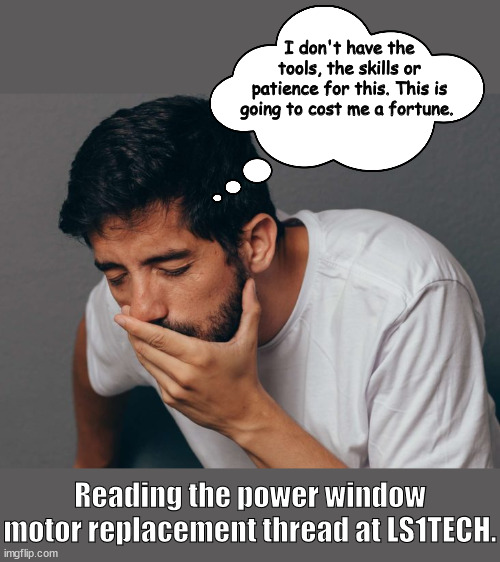 Power Window Motor | I don't have the tools, the skills or patience for this. This is going to cost me a fortune. Reading the power window motor replacement thread at LS1TECH. | image tagged in cars | made w/ Imgflip meme maker