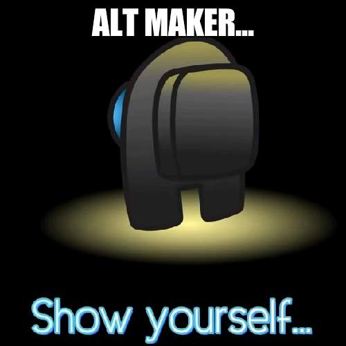 Confess right now and delete all your alts | ALT MAKER... | image tagged in show yourself,alts | made w/ Imgflip meme maker