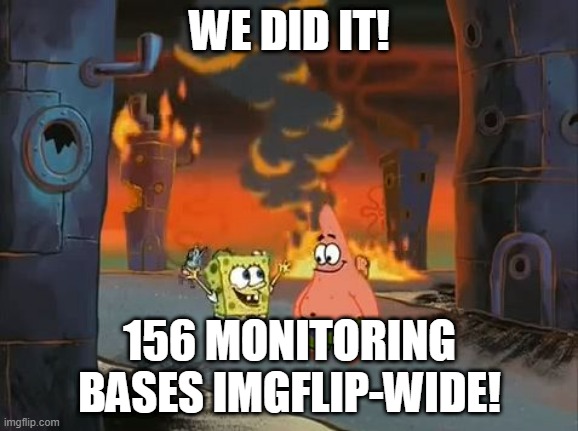 "We did it, Patrick! We saved the City!" | WE DID IT! 156 MONITORING BASES IMGFLIP-WIDE! | image tagged in we did it patrick we saved the city | made w/ Imgflip meme maker