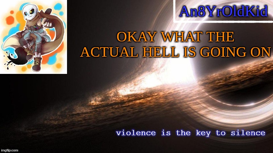 An8YrOldKid Announcement Template v2 | OKAY WHAT THE ACTUAL HELL IS GOING ON | image tagged in an8yroldkid announcement template v2 | made w/ Imgflip meme maker