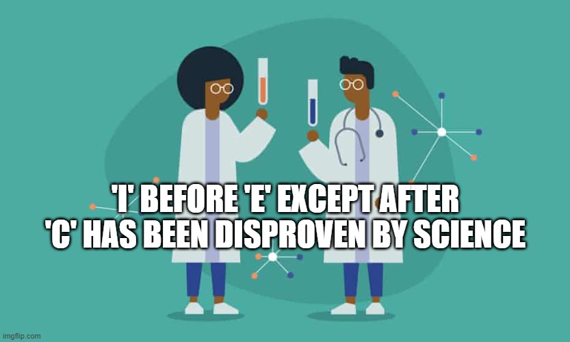 Science over grammar | 'I' BEFORE 'E' EXCEPT AFTER 'C' HAS BEEN DISPROVEN BY SCIENCE | image tagged in science,grammar nazi | made w/ Imgflip meme maker