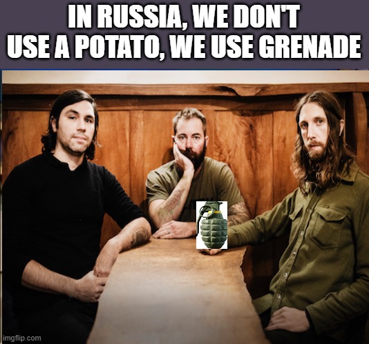 Russian Hot Potato | IN RUSSIA, WE DON'T USE A POTATO, WE USE GRENADE | image tagged in memes,russians | made w/ Imgflip meme maker