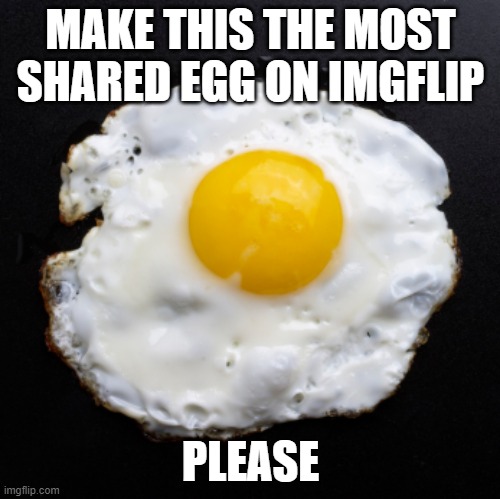 Eggs | MAKE THIS THE MOST SHARED EGG ON IMGFLIP; PLEASE | image tagged in eggs | made w/ Imgflip meme maker
