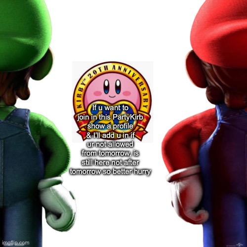 If u want to join in this PartyKirb show a profile & I’ll add u in if ur not allowed from tomorrow, is still here not after tomorrow so better hurry | image tagged in e | made w/ Imgflip meme maker
