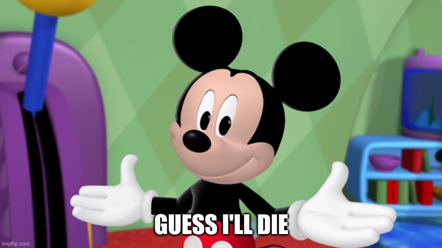 Guess I'll die | GUESS I'LL DIE | image tagged in mickey mouse,guess i'll die | made w/ Imgflip meme maker