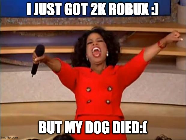 Oprah You Get A | I JUST GOT 2K ROBUX :); BUT MY DOG DIED:( | image tagged in memes,oprah you get a | made w/ Imgflip meme maker