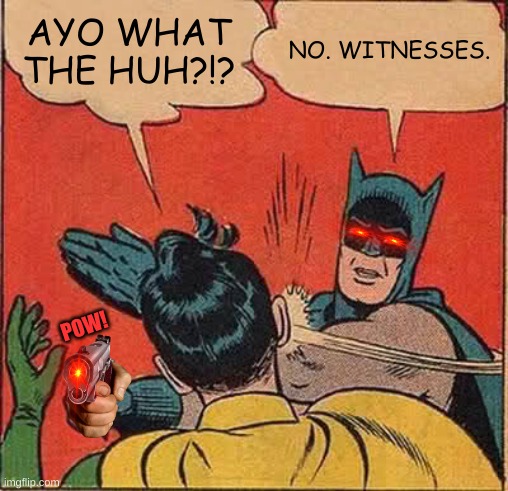 Batman Slapping Robin | AYO WHAT THE HUH?!? NO. WITNESSES. POW! | image tagged in memes,batman slapping robin | made w/ Imgflip meme maker