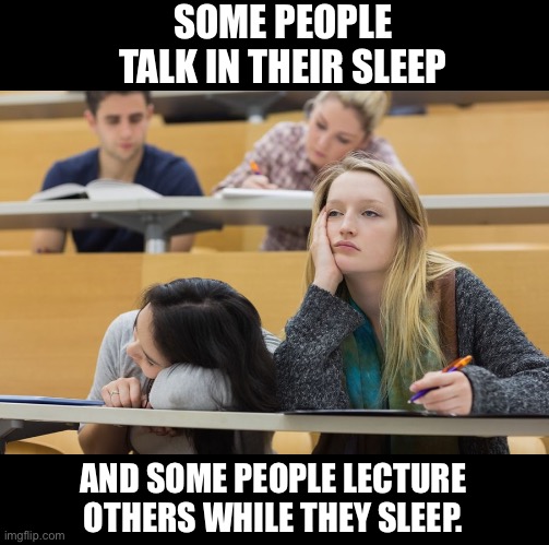 Sleep |  SOME PEOPLE TALK IN THEIR SLEEP; AND SOME PEOPLE LECTURE OTHERS WHILE THEY SLEEP. | image tagged in boring lecture | made w/ Imgflip meme maker