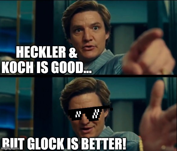Glocks are cool :) | HECKLER & KOCH IS GOOD... BUT GLOCK IS BETTER! | image tagged in life is good but it can be better,glock,hk | made w/ Imgflip meme maker