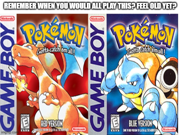 Pokémon Red & Blue | REMEMBER WHEN YOU WOULD ALL PLAY THIS? FEEL OLD YET? | image tagged in pokemon,red and blue,feel old yet | made w/ Imgflip meme maker