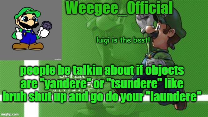 Weegee_Official Temp | people be talkin about if objects are "yandere" or "tsundere" like bruh shut up and go do your "laundere" | image tagged in weegee_official temp | made w/ Imgflip meme maker