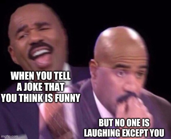 this literally happens to me all the time when i am with my friends... | WHEN YOU TELL A JOKE THAT YOU THINK IS FUNNY; BUT NO ONE IS LAUGHING EXCEPT YOU | image tagged in meinanutshell,oof,dangit | made w/ Imgflip meme maker