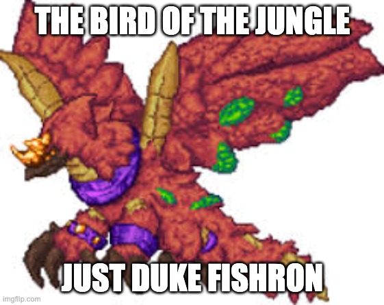 Yharon | THE BIRD OF THE JUNGLE; JUST DUKE FISHRON | image tagged in yharon | made w/ Imgflip meme maker