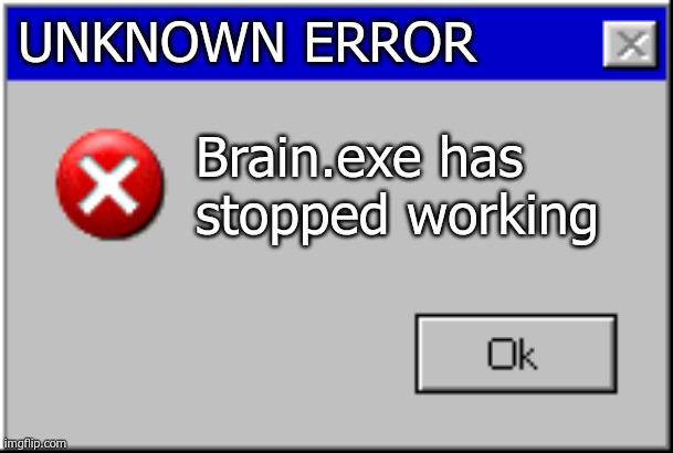 I got no idea what memes should I post on Imgflip. | UNKNOWN ERROR; Brain.exe has stopped working | image tagged in windows error message | made w/ Imgflip meme maker