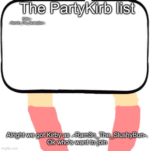 The PartyKirb list; Kirbo - .-Ram3n_The_SlushyBun-. Alright we got Kirby as .-Ram3n_The_SlushyBun-.
Ok who’s want to join | image tagged in e | made w/ Imgflip meme maker