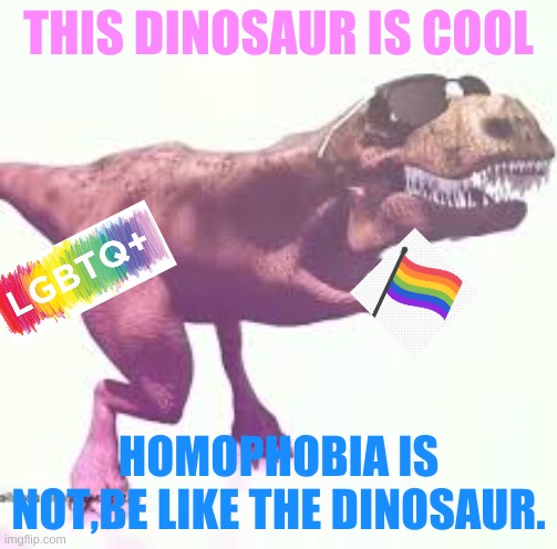homophobia,transphobia,biphobia.whatever else not cool | THIS DINOSAUR IS COOL; HOMOPHOBIA IS NOT,BE LIKE THE DINOSAUR. | image tagged in dinosaurio bailando,pride,be cool,homopobia,im cool,lgbtq | made w/ Imgflip meme maker