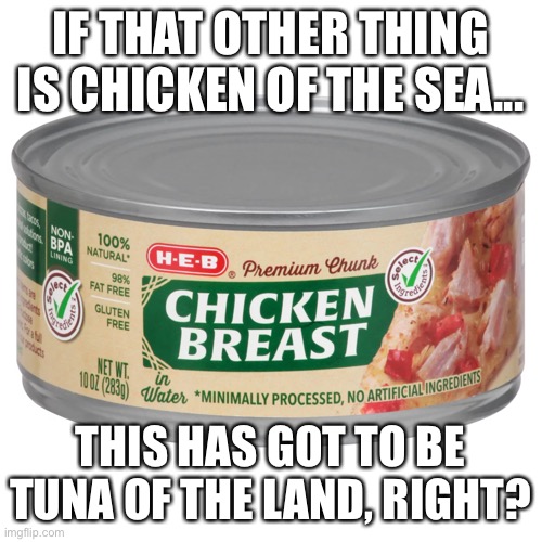 Tuna of the land | IF THAT OTHER THING IS CHICKEN OF THE SEA... THIS HAS GOT TO BE TUNA OF THE LAND, RIGHT? | image tagged in thinking,funny | made w/ Imgflip meme maker