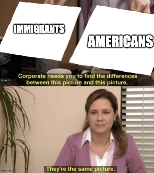 Corporate needs you to find the differences | IMMIGRANTS; AMERICANS | image tagged in corporate needs you to find the differences | made w/ Imgflip meme maker