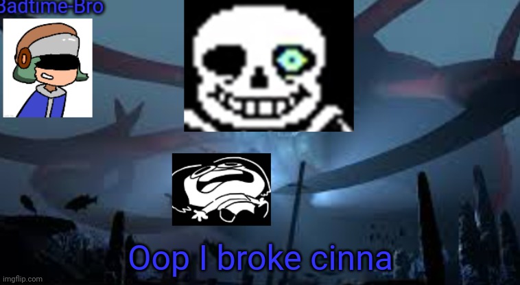 I don't know what to do | Oop I broke cinna | image tagged in badtime-bro's new announcement | made w/ Imgflip meme maker