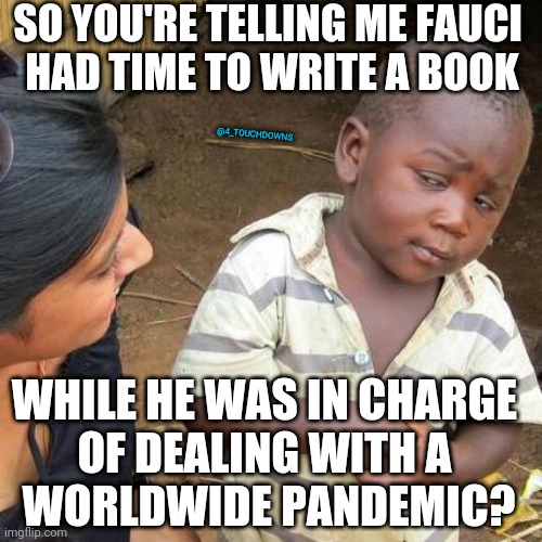 Seems legit... | SO YOU'RE TELLING ME FAUCI 
HAD TIME TO WRITE A BOOK; @4_TOUCHDOWNS; WHILE HE WAS IN CHARGE 
OF DEALING WITH A 
WORLDWIDE PANDEMIC? | image tagged in fauci,fraud,covid | made w/ Imgflip meme maker