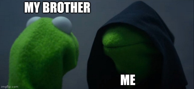 Evil Kermit | MY BROTHER; ME | image tagged in memes,evil kermit | made w/ Imgflip meme maker