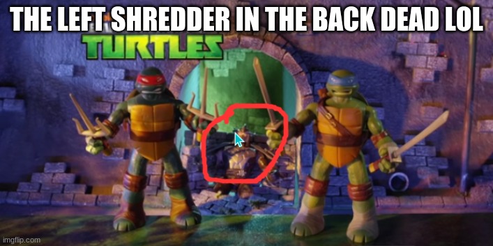 any old tmnt fans | THE LEFT SHREDDER IN THE BACK DEAD LOL | image tagged in tmnt | made w/ Imgflip meme maker