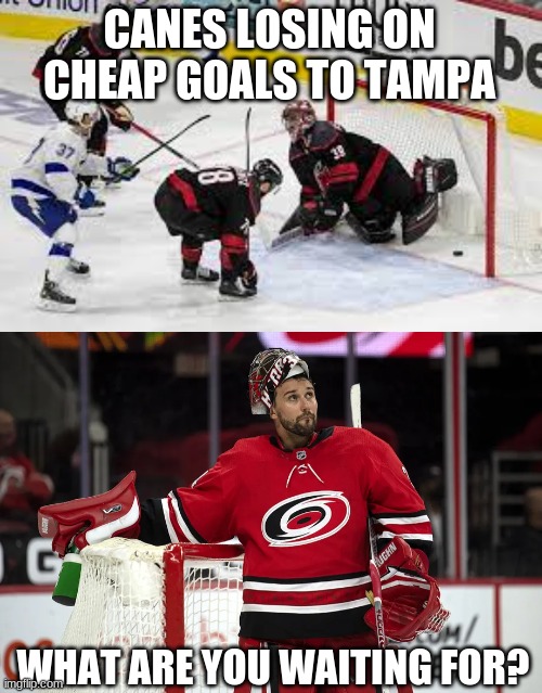 CANES LOSING ON CHEAP GOALS TO TAMPA; WHAT ARE YOU WAITING FOR? | made w/ Imgflip meme maker