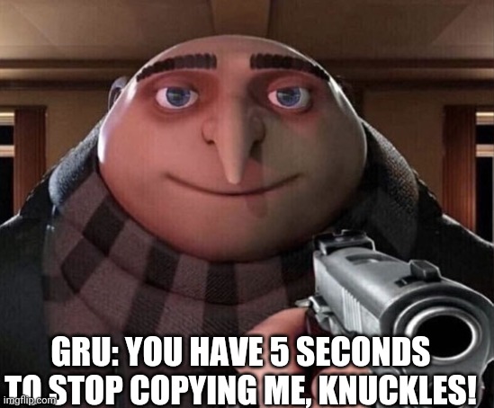 Gru Gun | GRU: YOU HAVE 5 SECONDS TO STOP COPYING ME, KNUCKLES! | image tagged in gru gun | made w/ Imgflip meme maker