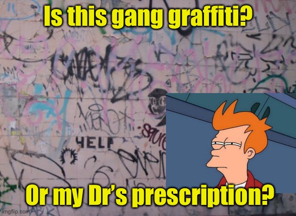 Graffiti or prescription? | Is this gang graffiti? Or my Dr’s prescription? | image tagged in graffiti,doctors | made w/ Imgflip meme maker