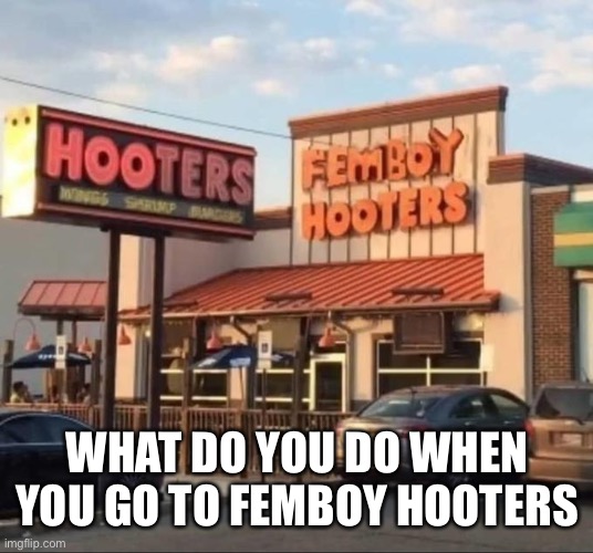 WHAT DO YOU DO WHEN YOU GO TO FEMBOY HOOTERS | made w/ Imgflip meme maker