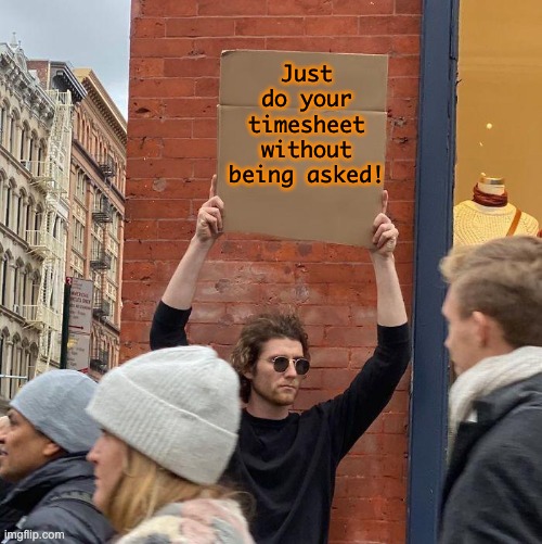 Dude with sign Timesheet Reminder | Just do your timesheet without being asked! | image tagged in dude with sign,timesheet reminder,memes,timesheet meme,funny | made w/ Imgflip meme maker