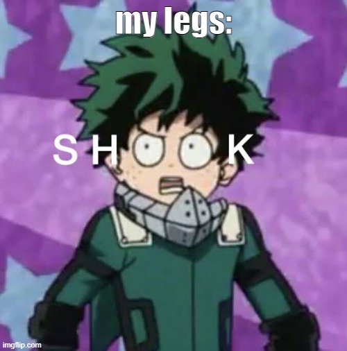 Deku shook | my legs: | image tagged in deku shook | made w/ Imgflip meme maker