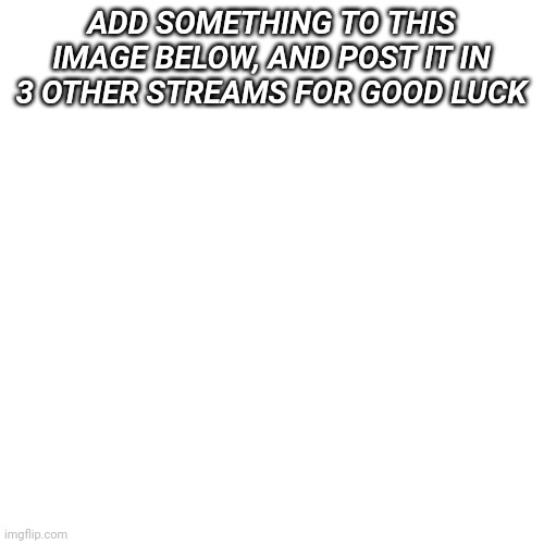 Good Luck Charm | ADD SOMETHING TO THIS IMAGE BELOW, AND POST IT IN 3 OTHER STREAMS FOR GOOD LUCK | image tagged in memes,blank transparent square | made w/ Imgflip meme maker