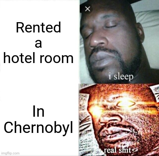 Sleeping Shaq | Rented a hotel room; In Chernobyl | image tagged in memes,sleeping shaq | made w/ Imgflip meme maker