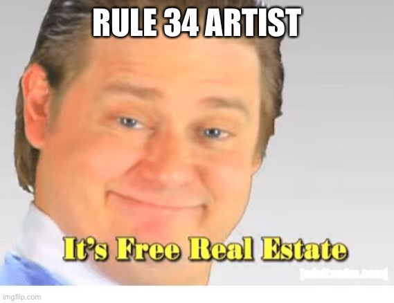 It's Free Real Estate | RULE 34 ARTISTS | image tagged in it's free real estate | made w/ Imgflip meme maker