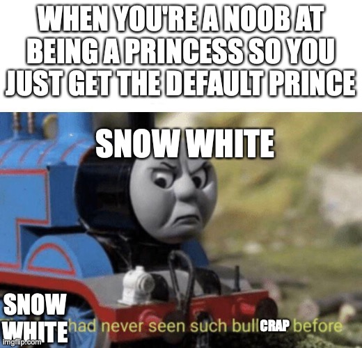 to this day no one knows default prince's name. sorry snow you need to be a good princess to get a good prince | WHEN YOU'RE A NOOB AT BEING A PRINCESS SO YOU JUST GET THE DEFAULT PRINCE; SNOW WHITE; SNOW WHITE; CRAP | image tagged in thomas had never seen such bullshit before | made w/ Imgflip meme maker