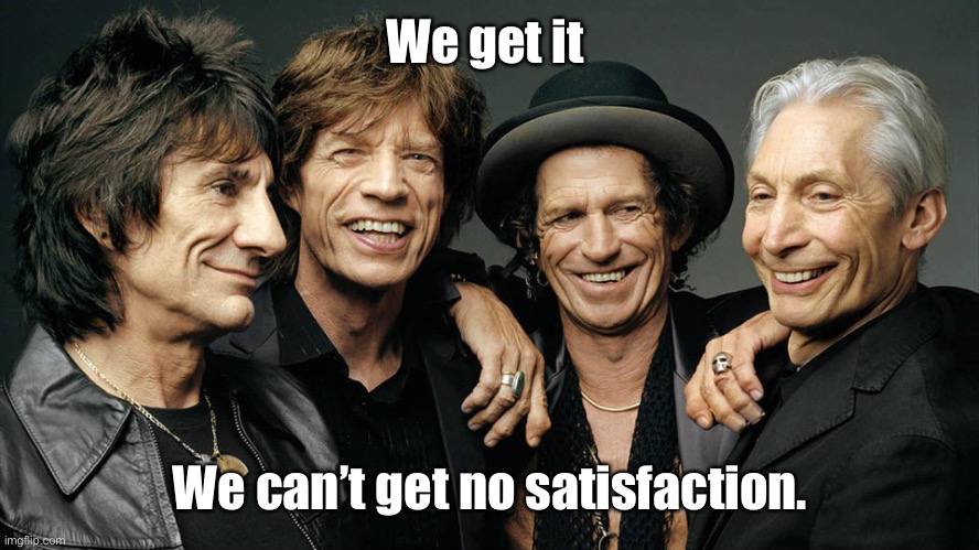 rolling stones | We get it We can’t get no satisfaction. | image tagged in rolling stones | made w/ Imgflip meme maker