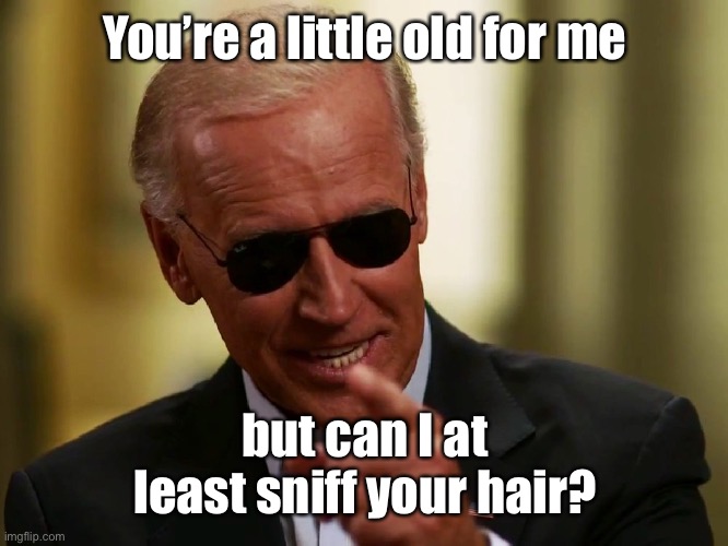 Cool Joe Biden | You’re a little old for me but can I at least sniff your hair? | image tagged in cool joe biden | made w/ Imgflip meme maker