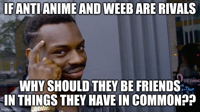 I want peace no war | IF ANTI ANIME AND WEEB ARE RIVALS; WHY SHOULD THEY BE FRIENDS IN THINGS THEY HAVE IN COMMON?? | image tagged in memes,roll safe think about it | made w/ Imgflip meme maker