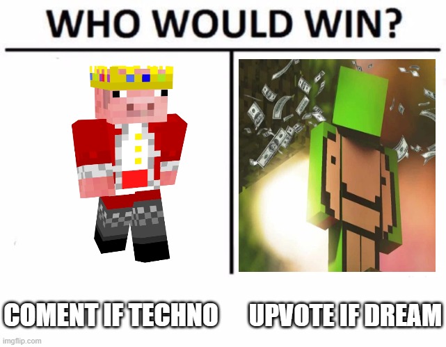 DREAM OR TECHNO | COMENT IF TECHNO; UPVOTE IF DREAM | image tagged in memes,who would win | made w/ Imgflip meme maker