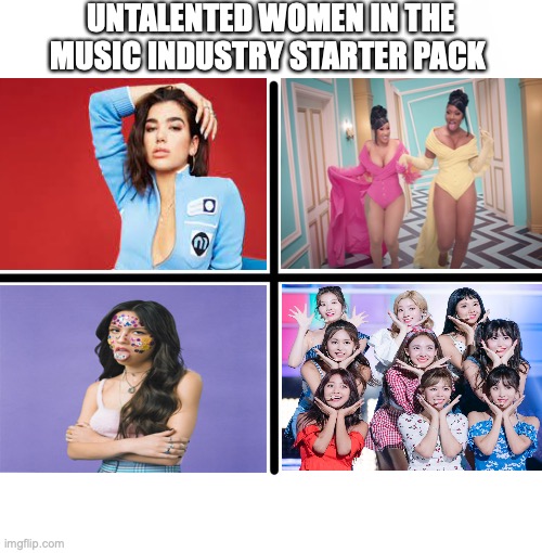 Untalented Women in the Music Industry Starter Pack (UPDATED!) | UNTALENTED WOMEN IN THE MUSIC INDUSTRY STARTER PACK | image tagged in memes,blank starter pack,music meme,cringe,ahhhhhhhhhhhhh | made w/ Imgflip meme maker