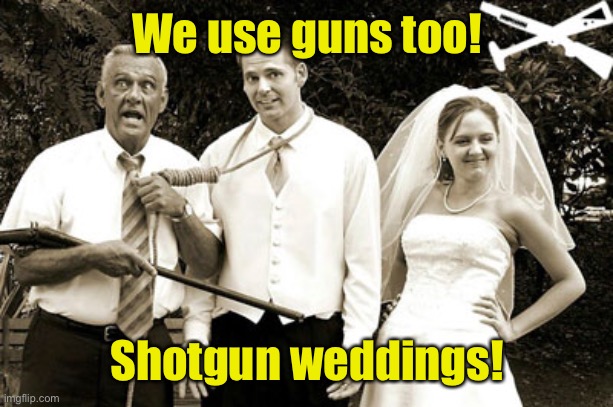 Shotgun wedding | We use guns too! Shotgun weddings! | image tagged in shotgun wedding | made w/ Imgflip meme maker