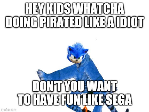 HEY KIDS WHATCHA DOING PIRATED LIKE A IDIOT DON'T YOU WANT TO HAVE FUN LIKE SEGA | made w/ Imgflip meme maker