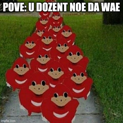 Ugandan knuckles army | POVE: U DOZENT NOE DA WAE | image tagged in ugandan knuckles army | made w/ Imgflip meme maker