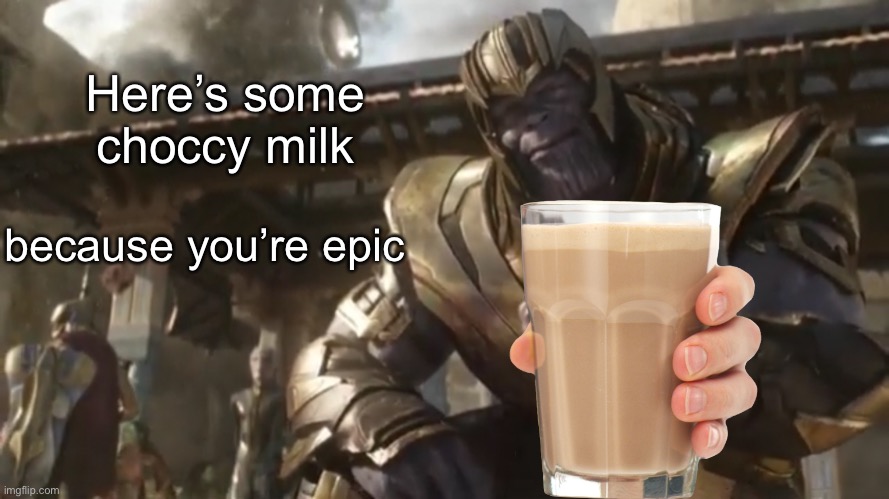 Here |  Here’s some choccy milk; because you’re epic | image tagged in have some choccy milk,thanos,meme,avengers infinity war | made w/ Imgflip meme maker