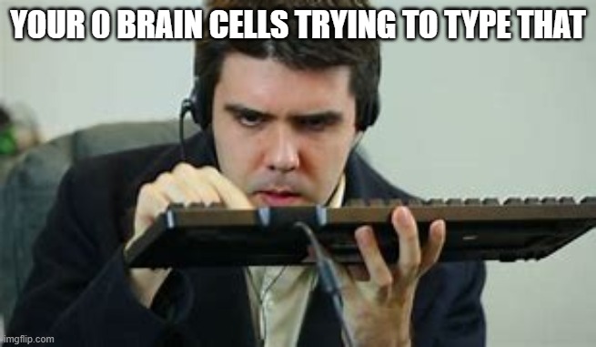 YOUR 0 BRAIN CELLS TRYING TO TYPE THAT | made w/ Imgflip meme maker